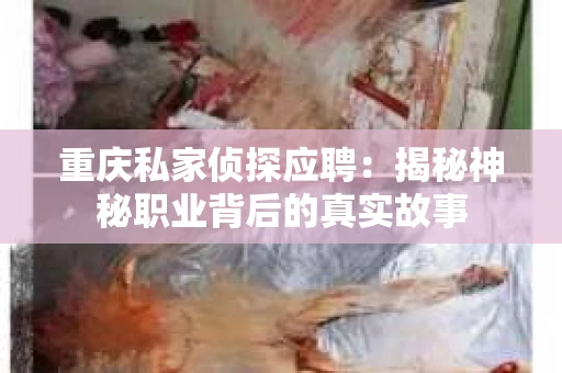 重庆私家侦探应聘：揭秘神秘职业背后的真实故事