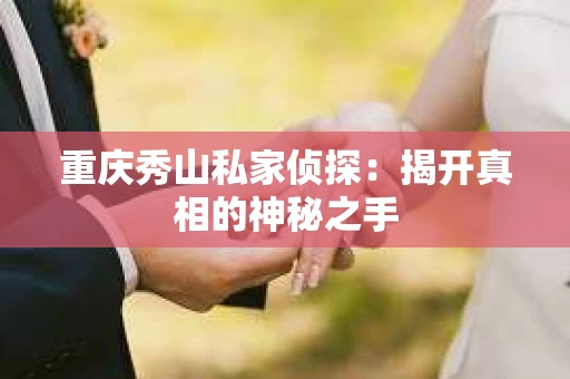 重庆秀山私家侦探：揭开真相的神秘之手