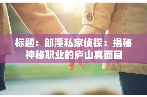 标题：郎溪私家侦探：揭秘神秘职业的庐山真面目