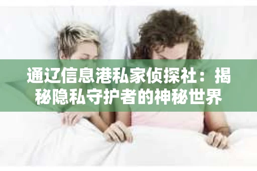 通辽信息港私家侦探社：揭秘隐私守护者的神秘世界