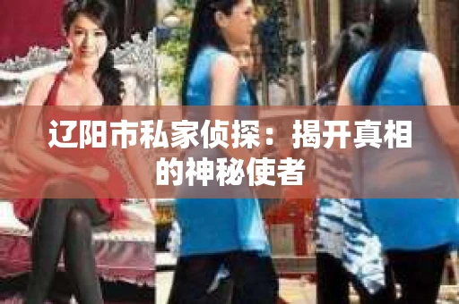 辽阳市私家侦探：揭开真相的神秘使者