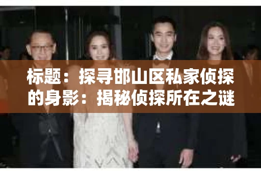 标题：探寻邯山区私家侦探的身影：揭秘侦探所在之谜
