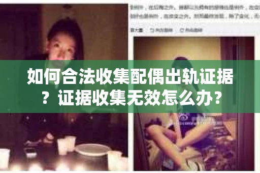 如何合法收集配偶出轨证据？证据收集无效怎么办？