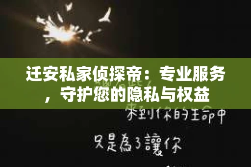 迁安私家侦探帝：专业服务，守护您的隐私与权益