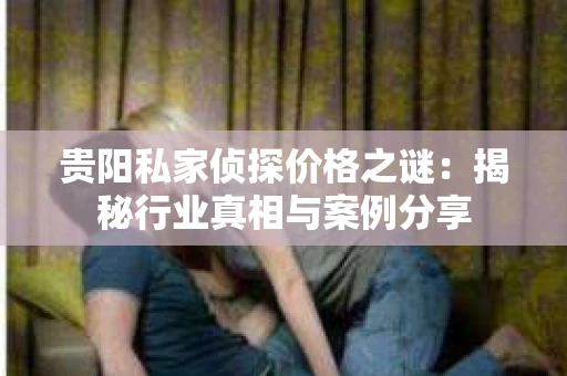贵阳私家侦探价格之谜：揭秘行业真相与案例分享