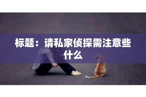 标题：请私家侦探需注意些什么