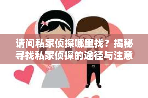 请问私家侦探哪里找？揭秘寻找私家侦探的途径与注意事项