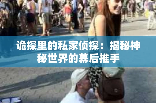 诡探里的私家侦探：揭秘神秘世界的幕后推手