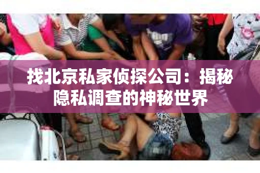 找北京私家侦探公司：揭秘隐私调查的神秘世界
