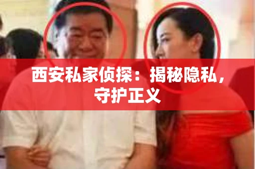 西安私家侦探：揭秘隐私，守护正义