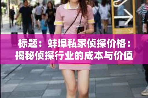 标题：蚌埠私家侦探价格：揭秘侦探行业的成本与价值