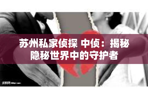 苏州私家侦探 中侦：揭秘隐秘世界中的守护者