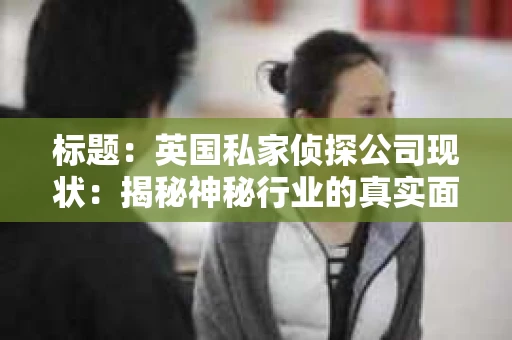 标题：英国私家侦探公司现状：揭秘神秘行业的真实面貌
