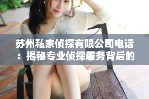 苏州私家侦探有限公司电话：揭秘专业侦探服务背后的故事