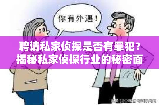 聘请私家侦探是否有罪犯？揭秘私家侦探行业的秘密面纱