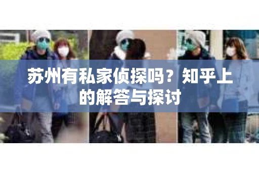 苏州有私家侦探吗？知乎上的解答与探讨