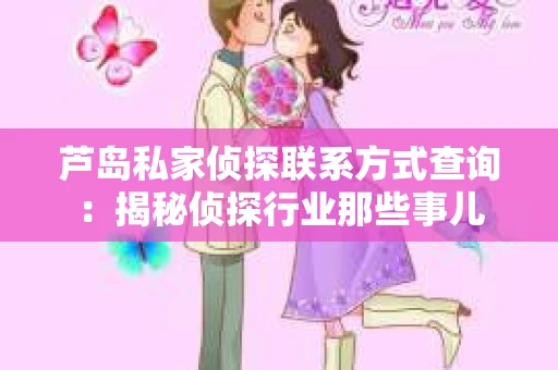 芦岛私家侦探联系方式查询：揭秘侦探行业那些事儿