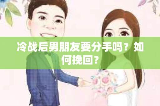冷战后男朋友要分手吗?如何挽回? 冷战后男朋友要分手吗?如何挽回?