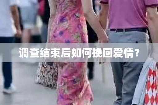 调查结束后如何挽回爱情？