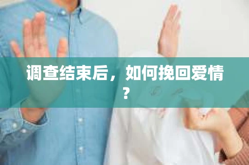 调查结束后，如何挽回爱情？