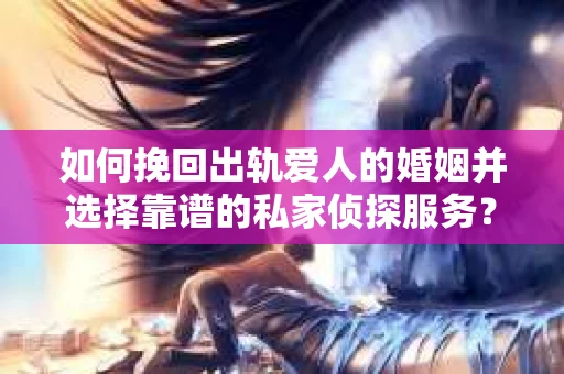 如何挽回出轨爱人的婚姻并选择靠谱的私家侦探服务？