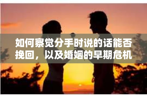 如何察觉分手时说的话能否挽回，以及婚姻的早期危机信号？