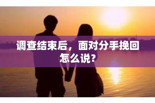 调查结束后，面对分手挽回怎么说？