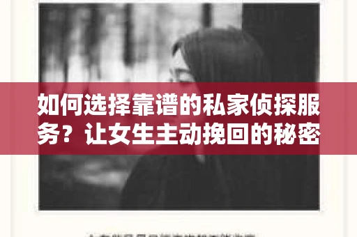 如何选择靠谱的私家侦探服务?让女生主动挽回的秘密武器怎么办? 如何选择靠谱的私家侦探服务?让女生主动挽回的秘密武器怎么办?