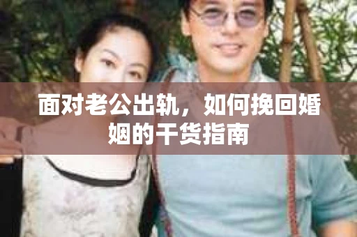 面对老公出轨，如何挽回婚姻的干货指南