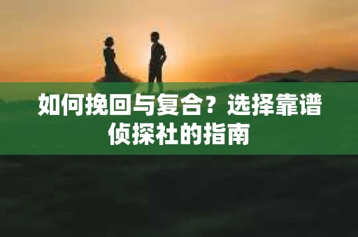 如何挽回与复合？选择靠谱侦探社的指南
