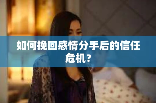 如何挽回感情分手后的信任危机? 如何挽回感情分手后的信任危机?