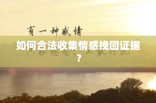 如何合法收集情感挽回证据? 如何合法收集情感挽回证据?