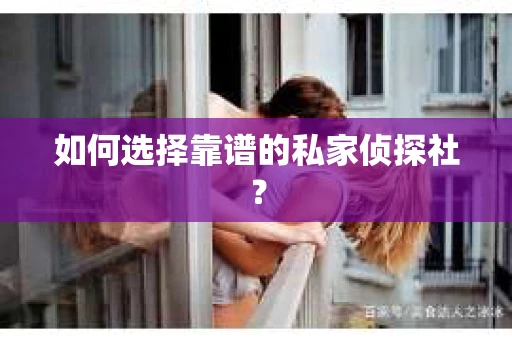 如何选择靠谱的私家侦探社？