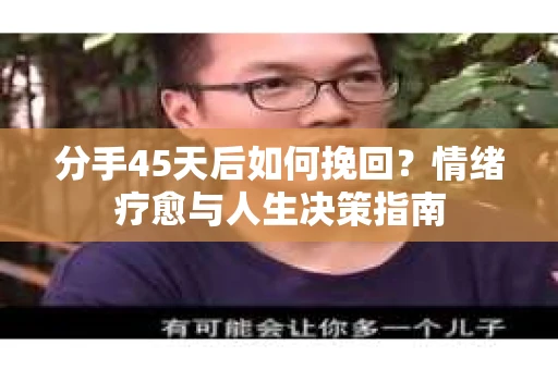 分手45天后如何挽回？情绪疗愈与人生决策指南