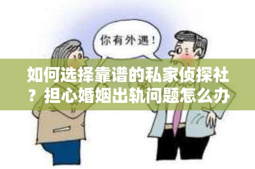如何选择靠谱的私家侦探社？担心婚姻出轨问题怎么办？