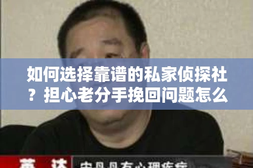 如何选择靠谱的私家侦探社？担心老分手挽回问题怎么办？