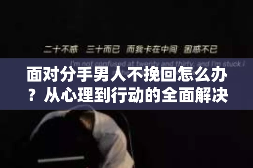面对分手男人不挽回怎么办?从心理到行动的全面解决方案 面对分手男人不挽回怎么办?从心理到行动的全面解决方案