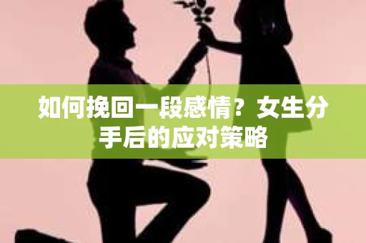 如何挽回一段感情？女生分手后的应对策略