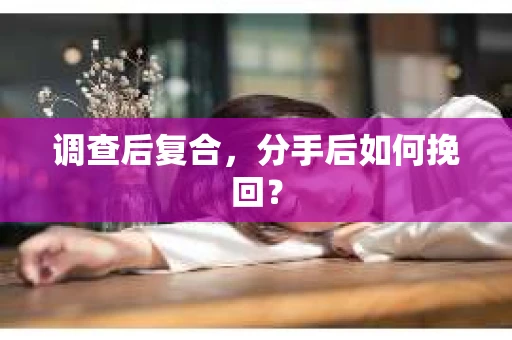 调查后复合，分手后如何挽回？