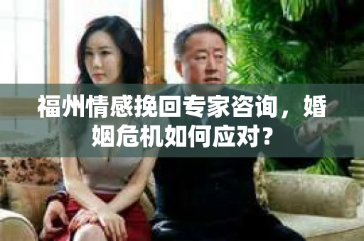 福州情感挽回专家咨询，婚姻危机如何应对？