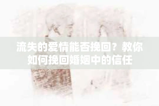 流失的爱情能否挽回?教你如何挽回婚姻中的信任 流失的爱情能否挽回?教你如何挽回婚姻中的信任