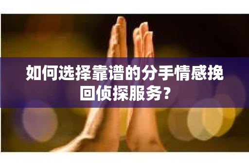 如何选择靠谱的分手情感挽回侦探服务? 如何选择靠谱的分手情感挽回侦探服务?
