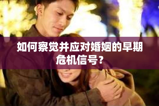 如何察觉并应对婚姻的早期危机信号？