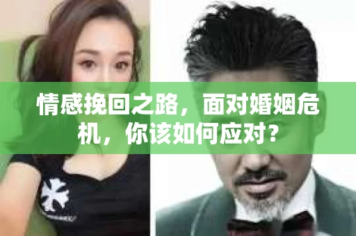 情感挽回之路，面对婚姻危机，你该如何应对？