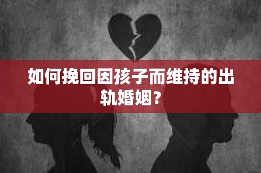如何挽回因孩子而维持的出轨婚姻？