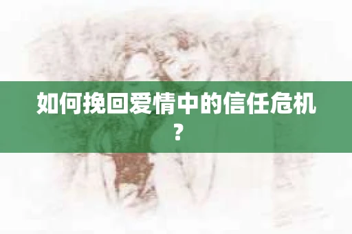 如何挽回爱情中的信任危机? 如何挽回爱情中的信任危机?