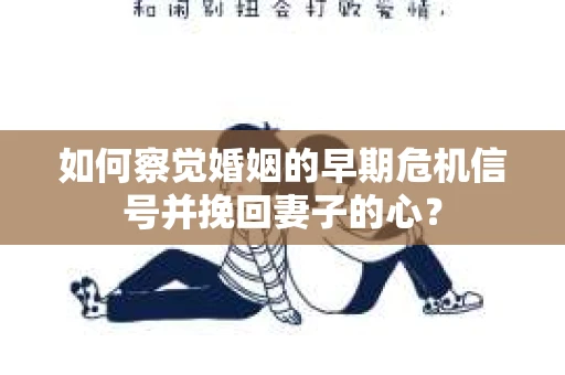 如何察觉婚姻的早期危机信号并挽回妻子的心？