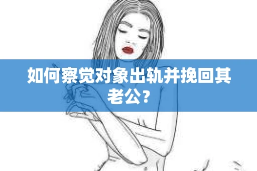 如何察觉对象出轨并挽回其老公？