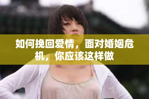 如何挽回爱情，面对婚姻危机，你应该这样做