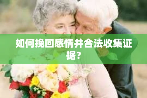 如何挽回感情并合法收集证据? 如何挽回感情并合法收集证据?